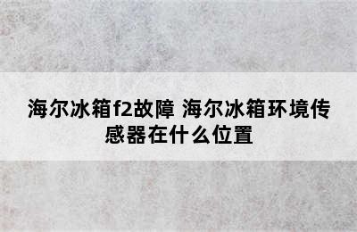 海尔冰箱f2故障 海尔冰箱环境传感器在什么位置